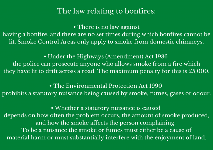 The law relating to bonfires There is no law against having a bonfire and there are no set times during which bonfires cannot be lit. Smoke Control Areas only apply to smoke from domestic chimneys. Under the Hi